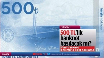 500 TL&rsquo;lik banknot basılacak mı?