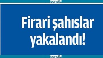 FİRARİ ŞAHISLAR YAKALANDI!