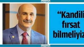 &ldquo;KANDİLİ FIRSAT BİLMELİYİZ&rdquo;