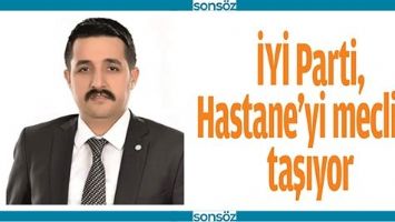 İYİ PARTİ, HASTANE&rsquo;Yİ MECLİSE TAŞIYOR