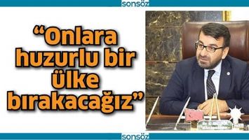 &ldquo;ONLARA HUZURLU BİR &Uuml;LKE BIRAKACAĞIZ&rdquo;