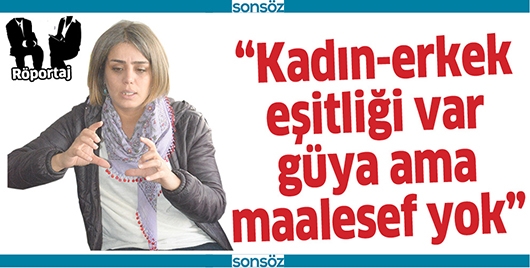 &ldquo;KADIN-ERKEK EŞİTLİĞİ VAR G&Uuml;YA AMA MAALESEF YOK&rdquo;