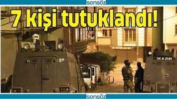 7 KİŞİ TUTUKLANDI!