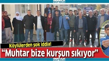 &ldquo;MUHTAR BİZE KURŞUN SIKIYOR&rdquo;