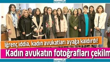 İĞREN&Ccedil; İDDİA, KADIN AVUKATLARI AYAĞA KALDIRDI!