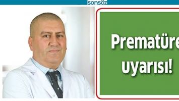 PREMAT&Uuml;RE UYARISI!