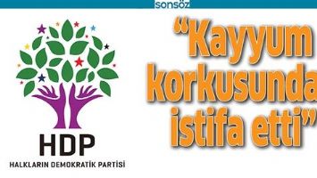 &ldquo;KAYYUM KORKUSUNDAN İSTİFA ETTİ&rdquo;