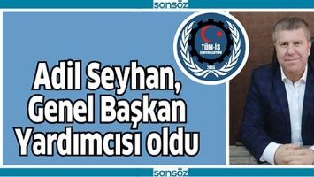 ADİL SEYHAN, GENEL BAŞKAN YARDIMCISI OLDU