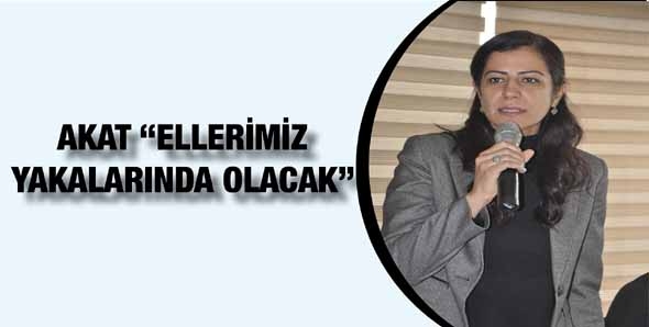 AKAT &ldquo;ELLERİMİZ YAKALARINDA OLACAK&rdquo;