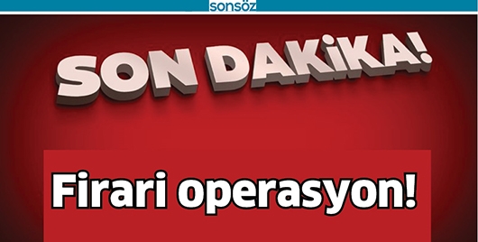 FİRARİ OPERASYON!