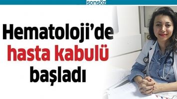 HEMATOLOJİ&rsquo;DE HASTA KABUL&Uuml; BAŞLADI
