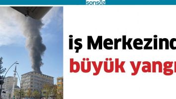İŞ MERKEZİNDE B&Uuml;Y&Uuml;K YANGIN
