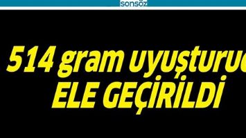 514 GRAM UYUŞTURUCU ELE GEÇİRİLDİ