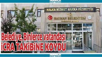 BELEDİYE, BİNLERCE VATANDAŞI İCRA TAKİBİNE KOYDU