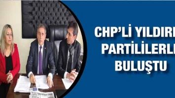 CHP&rsquo;Lİ YILDIRIM, PARTİLİLERLE BULUŞTU