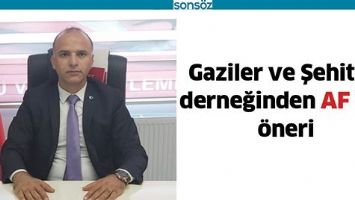 GAZİLER VE ŞEHİTLER DERNEĞİNDEN AF İ&Ccedil;İN &Ouml;NERİ
