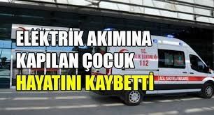 Elektrik akımına kapılan &ccedil;ocuk &ouml;ld&uuml;