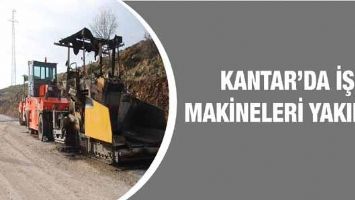 KANTAR&rsquo;DA İŞ MAKİNELERİ YAKILDI!