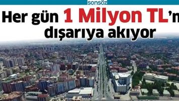 HER G&Uuml;N 1 MİLYON TL&rsquo;MİZ DIŞARIYA AKIYOR