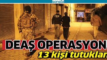 DEAŞ OPERASYONU: 13 KİŞİ TUTUKLANDI