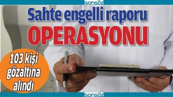 SAHTE ENGELLİ RAPORU OPERASYONU