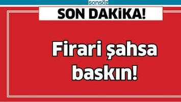 FİRARİ ŞAHSA BASKIN!
