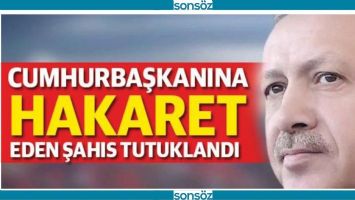 CUMHURBAŞKANINA HAKARETTEN TUTUKLANDI!