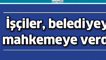 İŞ&Ccedil;İLER, BELEDİYEYİ MAHKEMEYE VERDİ!