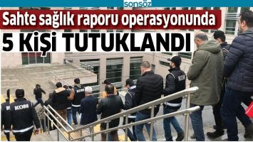 Sahte sağlık raporu operasyonunda 5 kişi tutuklandı