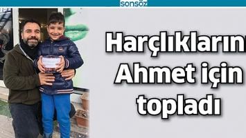 HAR&Ccedil;LIKLARINI AHMET İ&Ccedil;İN TOPLADI