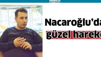 NACAROĞLU&rsquo;DAN G&Uuml;ZEL HAREKET
