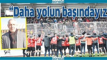 &ldquo;DAHA YOLUN BAŞINDAYIZ&rdquo;