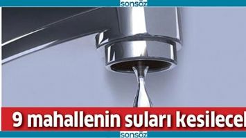9 MAHALLENİN SULARI KESİLECEK!