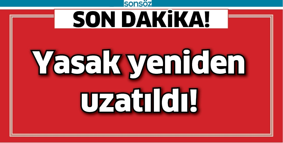 YASAK YENİDEN UZATILDI!