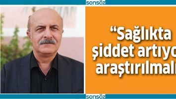 &ldquo;SAĞLIKTA ŞİDDET ARTIYOR, ARAŞTIRILMALI&rdquo;