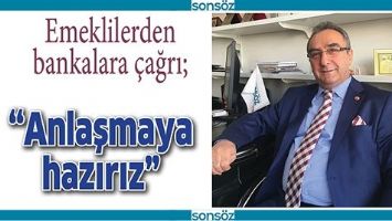 &ldquo;ANLAŞMAYA HAZIRIZ&rdquo;
