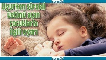 UYURKEN S&Uuml;REKLİ &Uuml;ST&Uuml;N&Uuml; A&Ccedil;AN &Ccedil;OCUKLARLA İLGİLİ UYARI