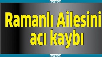 RAMANLI AİLESİNİN ACI KAYBI