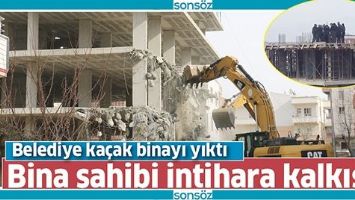 BELEDİYE KA&Ccedil;AK BİNAYI YIKTI