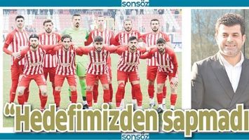 &ldquo;HEDEFİMİZDEN SAPMADIK&rdquo;