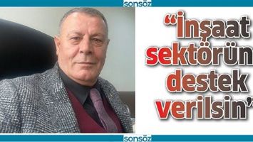 &ldquo;İNŞAAT SEKT&Ouml;R&Uuml;NE DESTEK VERİLSİN&rdquo;
