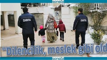&ldquo;DİLENCİLİK, MESLEK GİBİ OLDU&rdquo;