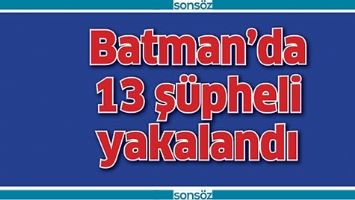BATMAN'DA 13 Ş&Uuml;PHELİ YAKALANDI