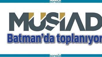 M&Uuml;SİAD, BATMAN&rsquo;DA TOPLANIYOR