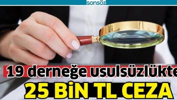 19 DERNEĞE USULS&Uuml;ZL&Uuml;KTEN 25 BİN TL CEZA