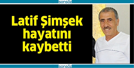 LATİF ŞİMŞEK HAYATINI KAYBETTİ