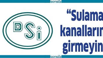 &ldquo;SULAMA KANALLARINA GİRMEYİN&rdquo;