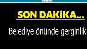 Belediye &ouml;n&uuml;nde gerginlik!