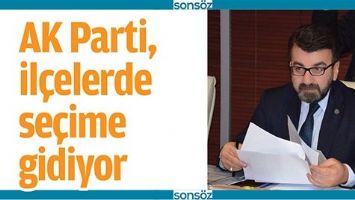 AK PARTİ, İL&Ccedil;ELERDE SE&Ccedil;İME GİDİYOR