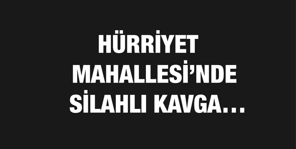 H&Uuml;RRİYET MAHALLESİ&rsquo;NDE SİLAHLI KAVGA&hellip;